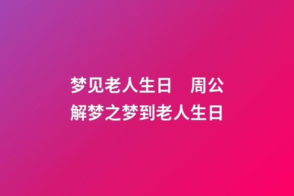 梦见老人生日　周公解梦之梦到老人生日